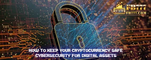 How to Keep Your Cryptocurrency Safe: Cybersecurity for Digital Assets